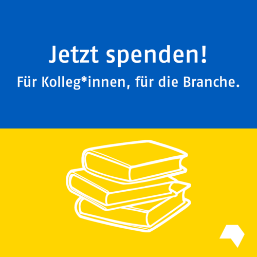 Download: Weiße Schrift, Hintergrund in den Farben der ukrainischen Flagge mit weißem Bücherstapel: Jetzt Spenden! Für Kolleg:innen, für die Branche